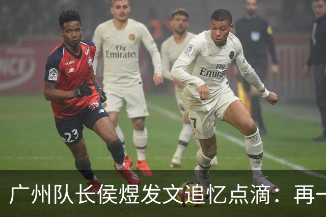 广州队长侯煜发文追忆点滴：再一次喊出为广州而战